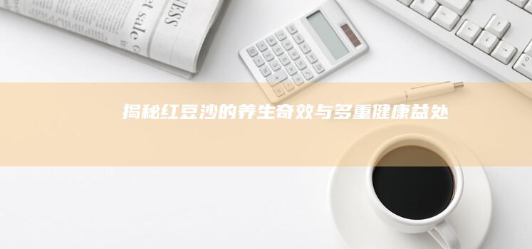 揭秘红豆沙的养生奇效与多重健康益处